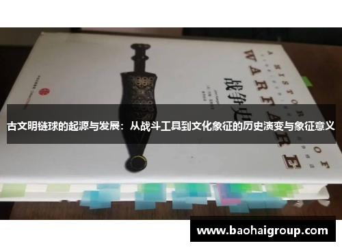 古文明链球的起源与发展：从战斗工具到文化象征的历史演变与象征意义