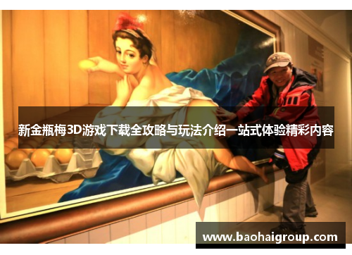 新金瓶梅3D游戏下载全攻略与玩法介绍一站式体验精彩内容